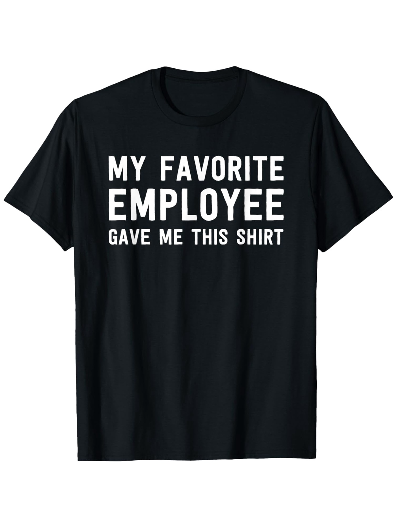 Men's Graphic T-Shirt My Favorite Employee Gave Me This Shirt Bold White Letters On Solid Black T Shirt