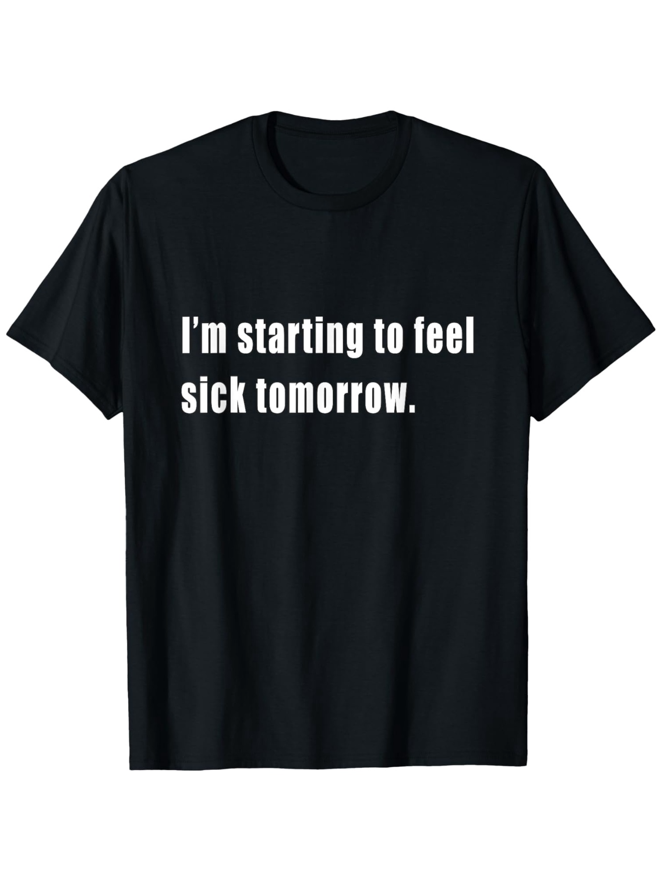 Men's Graphic T-Shirt Im Starting To Feel Sick Tomorrow Bold White Letters Statement Phrase T Shirt