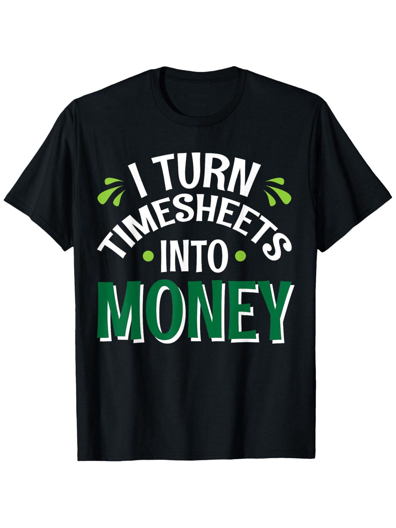 Men's Graphic T-Shirt I Turn Timesheets Into Money Bold White And Green Letter Print T Shirt