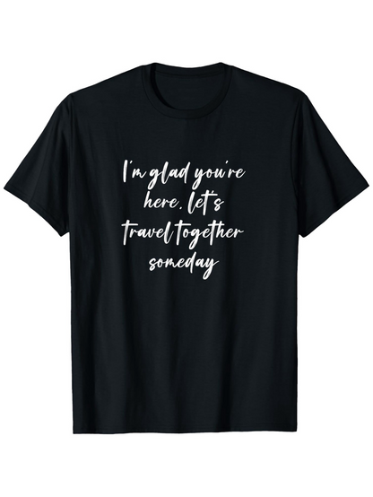 Men's Graphic T-Shirt Im Glad Youre Here Lets Travel Together Someday White Brush Lettering On Black Cotton T Shirt
