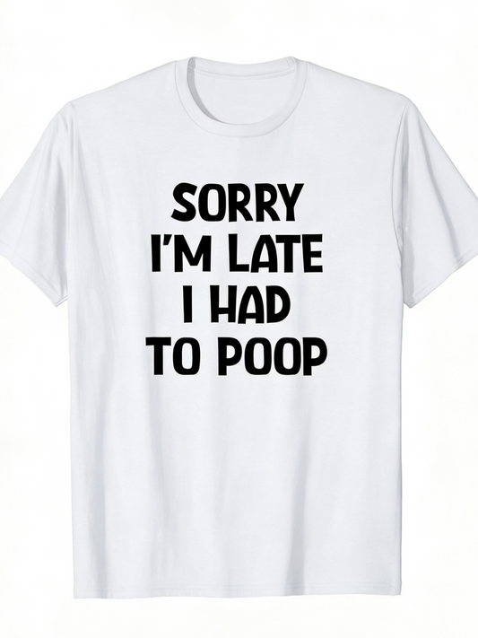 Men's Graphic T-Shirt Sorry Im Late I Had To Poop Bold Black Letters On Plain White Cotton Tee