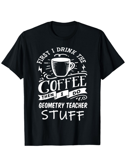Men's Graphic T-Shirt First I Drink The Coffee Then I Do Geometry Teacher Stuff With Decorative Swirls Coffee Cup