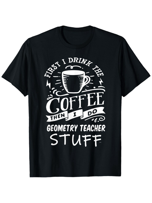 Men's Graphic T-Shirt First I Drink The Coffee Then I Do Geometry Teacher Stuff With Decorative Swirls Coffee Cup