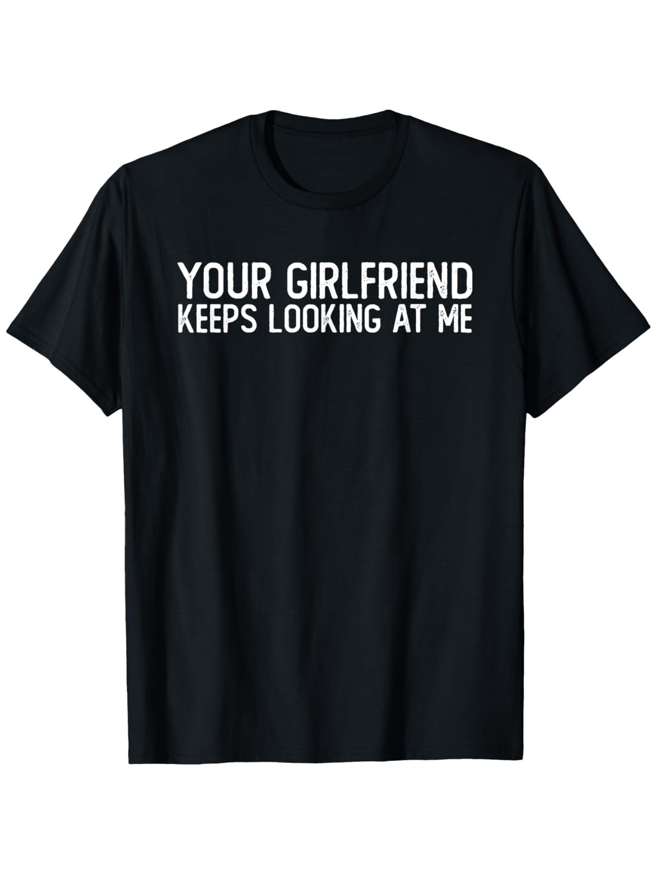 Men's Graphic T-Shirt Your Girlfriend Keeps Looking At Me Bold White Statement Front Tshirt