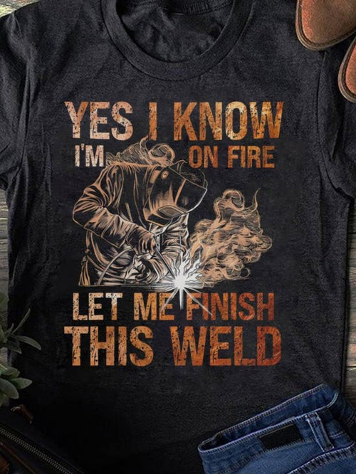 Men's Graphic T-Shirt Yes I Know Im On Fire Let Me Finish This Weld With Flames And Welding Sparks Worker