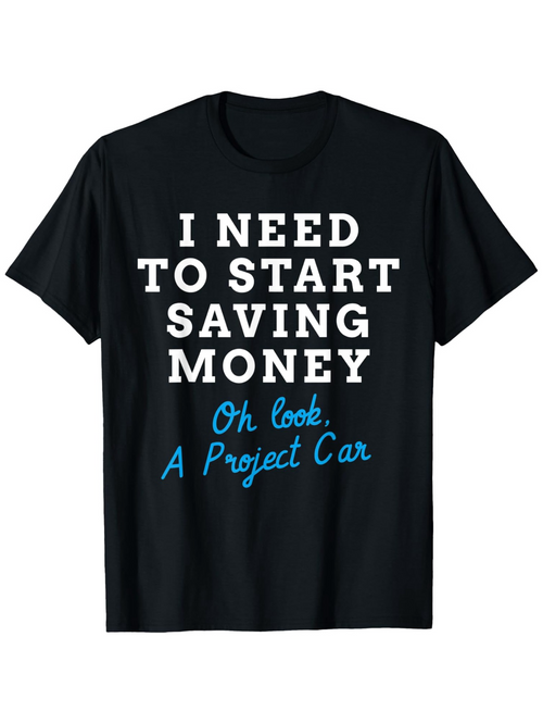 Men's Graphic T-Shirt I Need To Start Saving Money Oh Look A Project Car Under Bright White Slogan On Cotton Fabric T Shirt