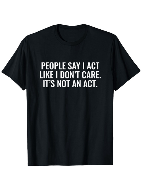 Men's Graphic T-Shirt People Say I Act Like I Dont Care Its Not An Act Minimalist White Lettering T Shirt