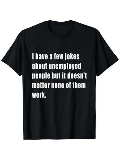Men's Graphic T-Shirt I Have A Few Jokes About Unemployed People But It Does Not Matter None Of Them Work Statement Text Tee