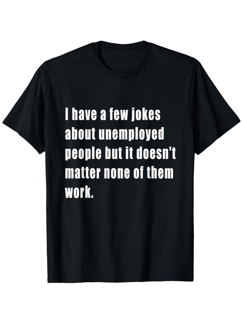 Men's Graphic T-Shirt I Have A Few Jokes About Unemployed People But It Does Not Matter None Of Them Work Statement Text Tee