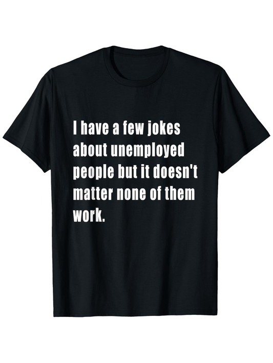 Men's Graphic T-Shirt I Have A Few Jokes About Unemployed People But It Does Not Matter None Of Them Work Statement Text Tee