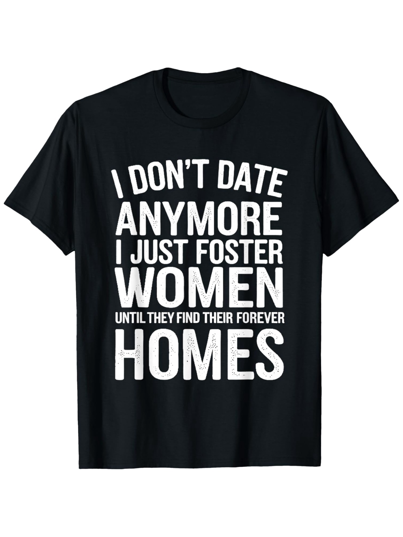 Men's Graphic T-Shirt I Dont Date Anymore I Just Foster Women Until They Find Their Forever Homes Bold White Text Statement