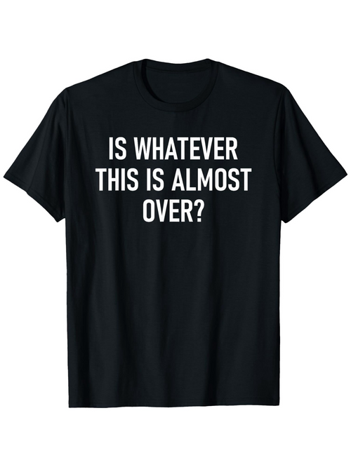 Men's Graphic T-Shirt Is Whatever This Is Almost Over Question Textual Black Shirt