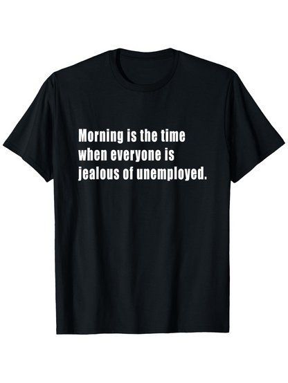 Men's Graphic T-Shirt Morning Is The Time When Everyone Is Jealous Of Unemployed Text