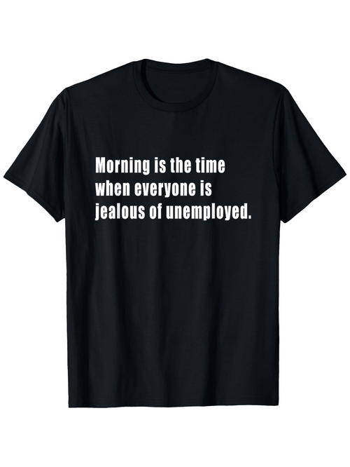 Men's Graphic T-Shirt Morning Is The Time When Everyone Is Jealous Of Unemployed Text