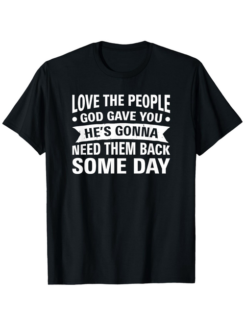 Men's Graphic T-Shirt Love The People God Gave You Hes Gonna Need Them Back Some Day Bold Inspirational Text Design T Shirt