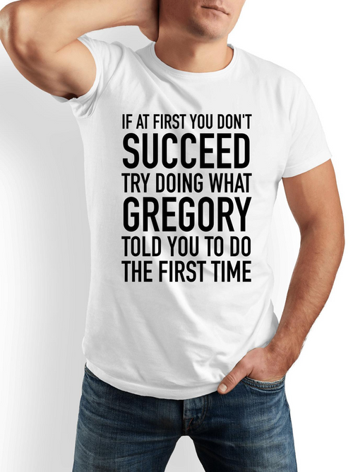 Men's Graphic T-Shirt If At First You Dont Succeed Try Doing What Gregory Told You To Do The First Time Simple Bold Funny Quote Statement