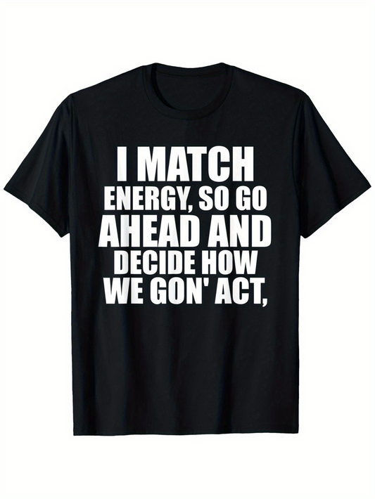 Men's Graphic T-Shirt I Match Energy So Go Ahead And Decide How We Gon Act Bold Statement Typography Short Sleeve T Shirt