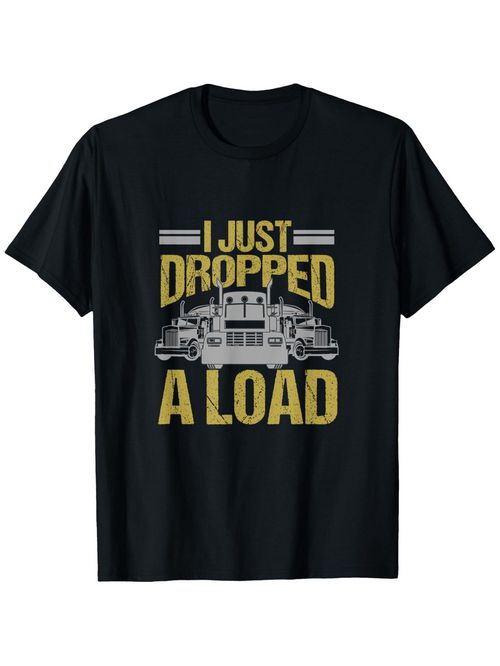 Men's Graphic T-Shirt I Just Dropped A Load With Classic Heavy Duty Trucks