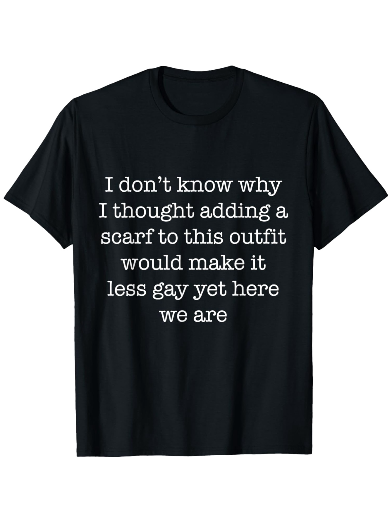 Men's Graphic T-Shirt I Dont Know Why I Thought Adding A Scarf Outfit Make It Less Gay