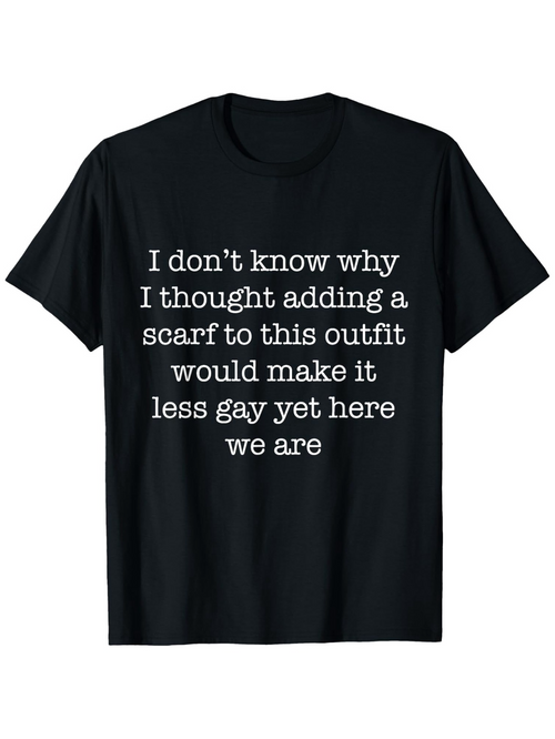 Men's Graphic T-Shirt I Dont Know Why I Thought Adding A Scarf Outfit Make It Less Gay