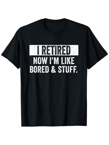 Men's Graphic T-Shirt I Retired Now Im Like Bored And Stuff Fun Retirement Quote Shirt