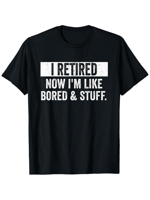 Men's Graphic T-Shirt I Retired Now Im Like Bored And Stuff Fun Retirement Quote Shirt