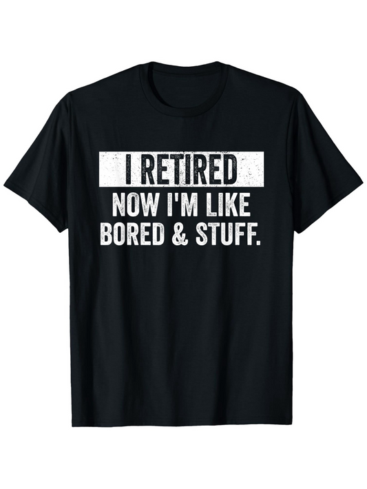 Men's Graphic T-Shirt I Retired Now Im Like Bored And Stuff Fun Retirement Quote Shirt