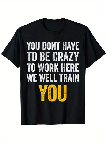 Men's Graphic T-Shirt You Dont Have To Be Crazy To Work Here We Will Train You Motivational Quote Large Lettering Shirt