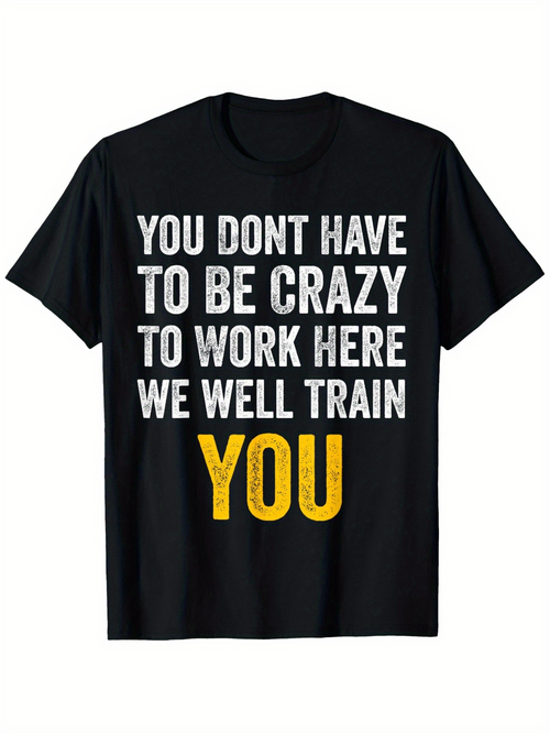 Men's Graphic T-Shirt You Dont Have To Be Crazy To Work Here We Will Train You Motivational Quote Large Lettering Shirt
