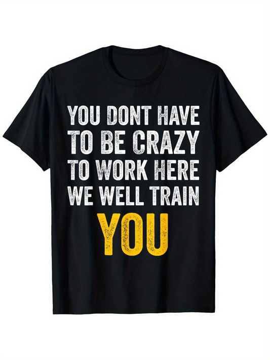 Men's Graphic T-Shirt You Dont Have To Be Crazy To Work Here We Will Train You Motivational Quote Large Lettering Shirt