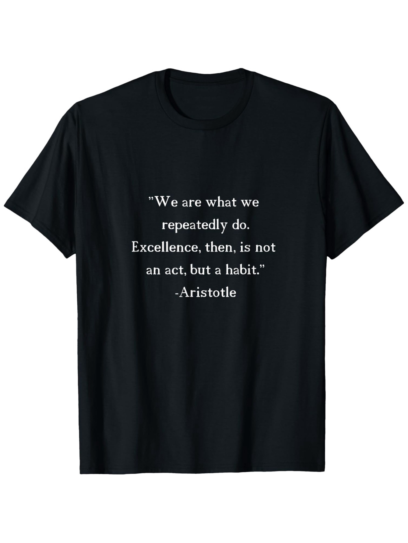 Men's Graphic T-Shirt We Are What We Repeatedly Do Excellence Then Is Not An Act But A Habit Aristotle White Text Centered On Black Fabric Quote